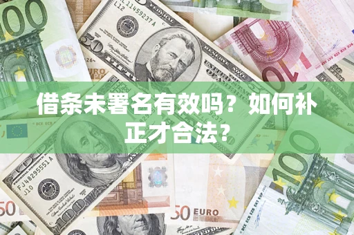 北京借条未署名有效吗？如何补正才合法？