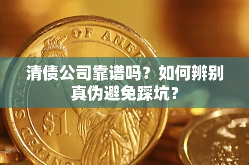 北京清债公司靠谱吗？如何辨别真伪避免踩坑？