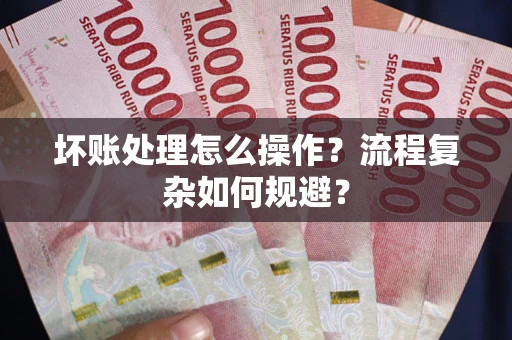 北京坏账处理怎么操作？流程复杂如何规避？