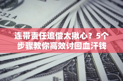 北京连带责任追偿太揪心？5个步骤教你高效讨回血汗钱
