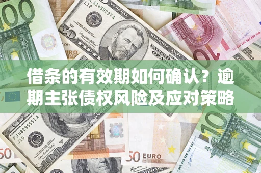 北京借条的有效期如何确认？逾期主张债权风险及应对策略？