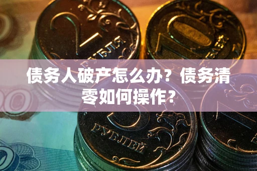 北京债务人破产怎么办？债务清零如何操作？