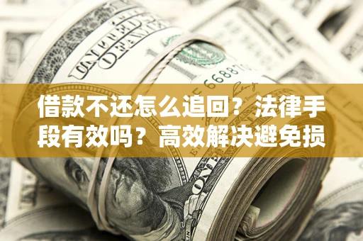 北京借款不还怎么追回？法律手段有效吗？高效解决避免损失