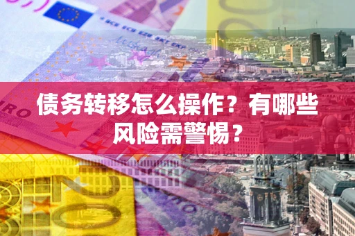 北京债务转移怎么操作？有哪些风险需警惕？