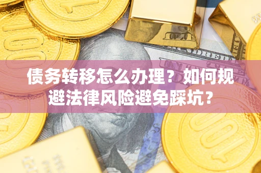 北京债务转移怎么办理？如何规避法律风险避免踩坑？