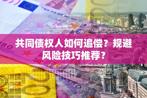 北京共同债权人如何追偿？规避风险技巧推荐？