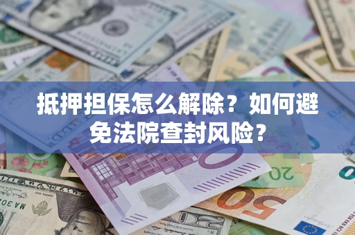 北京抵押担保怎么解除？如何避免法院查封风险？