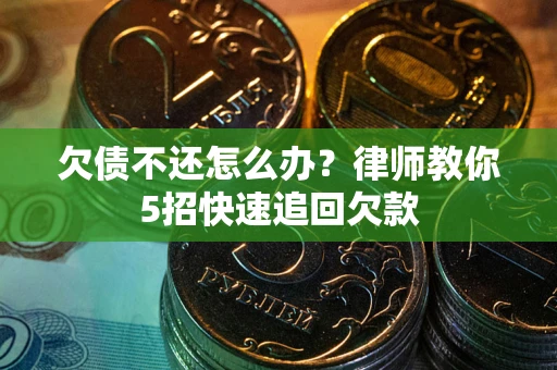 北京欠债不还怎么办？律师教你5招快速追回欠款