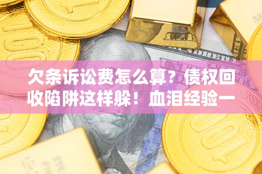 北京欠条诉讼费怎么算？债权回收陷阱这样躲！血泪经验一次讲透