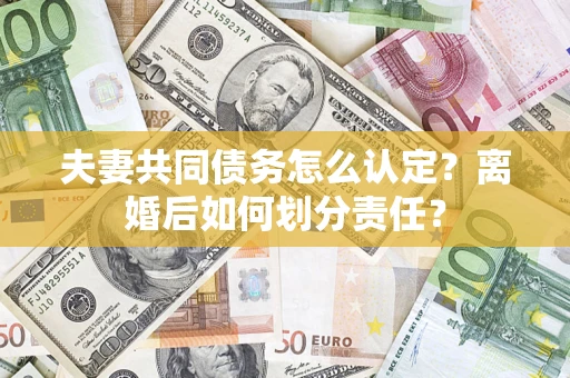 北京夫妻共同债务怎么认定？离婚后如何划分责任？