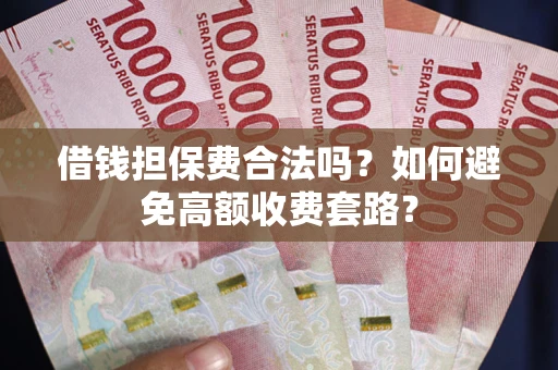 北京借钱担保费合法吗？如何避免高额收费套路？