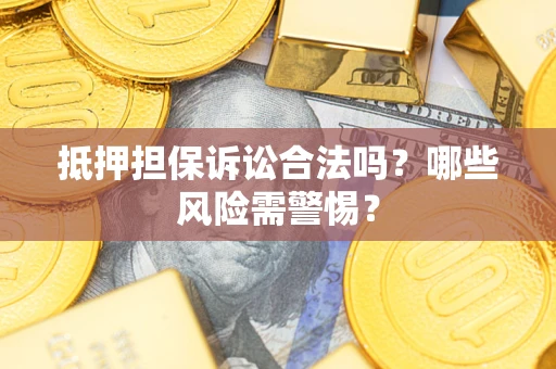 北京抵押担保诉讼合法吗？哪些风险需警惕？