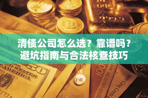 北京清债公司怎么选？靠谱吗？避坑指南与合法核查技巧