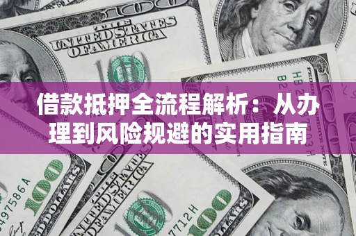 北京借款抵押全流程解析：从办理到风险规避的实用指南
