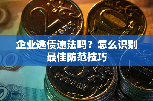 北京企业逃债违法吗？怎么识别最佳防范技巧