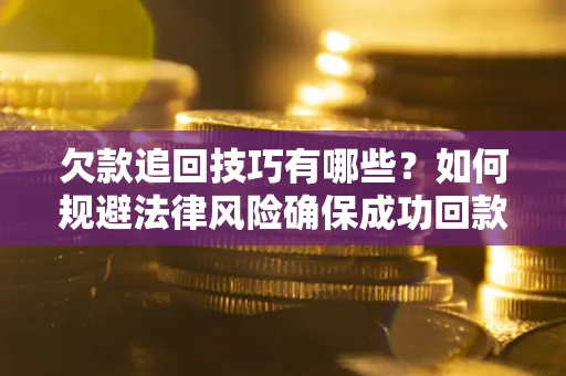 北京欠款追回技巧有哪些？如何规避法律风险确保成功回款？