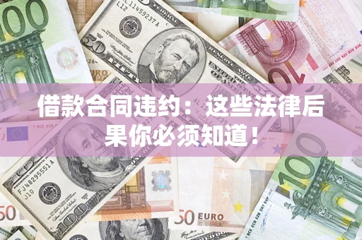 北京借款合同违约：这些法律后果你必须知道！