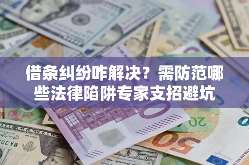 北京借条纠纷咋解决？需防范哪些法律陷阱专家支招避坑