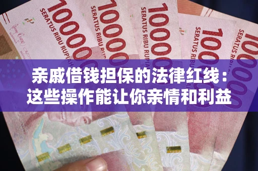 北京亲戚借钱担保的法律红线：这些操作能让你亲情和利益两不误