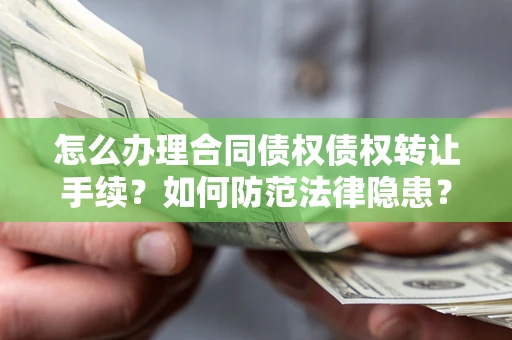 北京怎么办理合同债权债权转让手续？如何防范法律隐患？