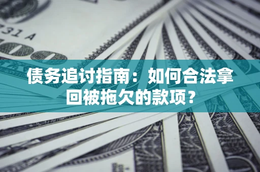 北京债务追讨指南：如何合法拿回被拖欠的款项？