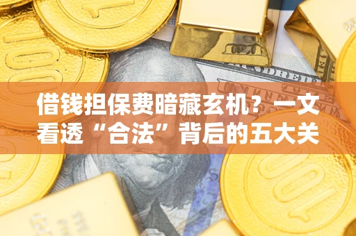 北京借钱担保费暗藏玄机？一文看透“合法”背后的五大关键陷阱