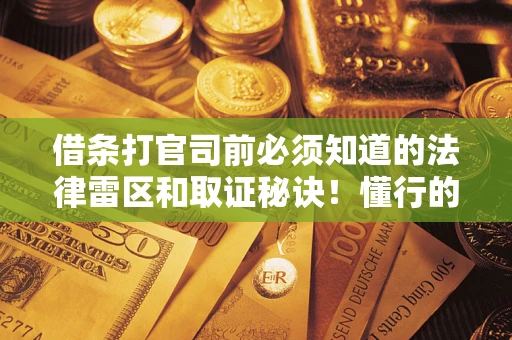 北京借条打官司前必须知道的法律雷区和取证秘诀！懂行的人已经留好这些证据