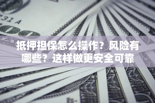 北京抵押担保怎么操作？风险有哪些？这样做更安全可靠