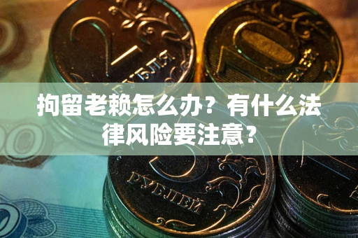 北京拘留老赖怎么办？有什么法律风险要注意？