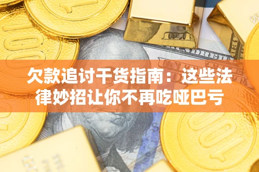 北京欠款追讨干货指南：这些法律妙招让你不再吃哑巴亏