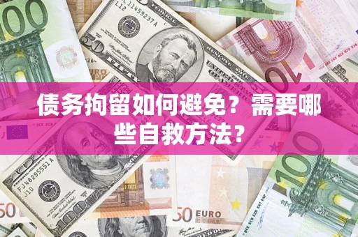 北京债务拘留如何避免？需要哪些自救方法？