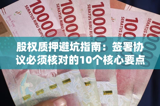 北京股权质押避坑指南:签署协议必须核对的10个核心要点 北京股权质押避坑指南:签署协议必须核对的10个核心要点