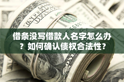 北京借条没写借款人名字怎么办？如何确认债权合法性？