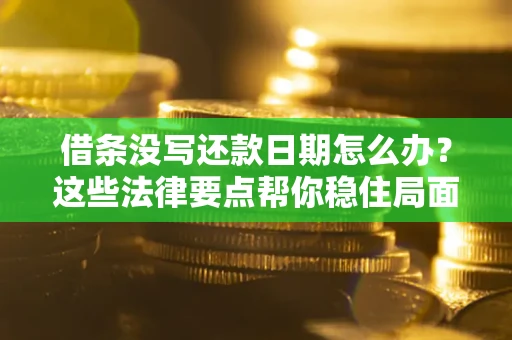 北京借条没写还款日期怎么办？这些法律要点帮你稳住局面