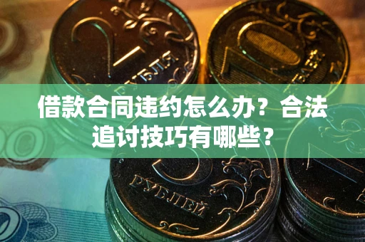 北京借款合同违约怎么办？合法追讨技巧有哪些？