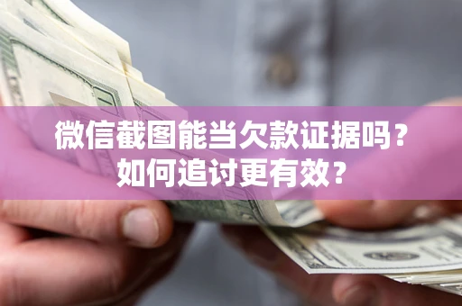 北京微信截图能当欠款证据吗？如何追讨更有效？
