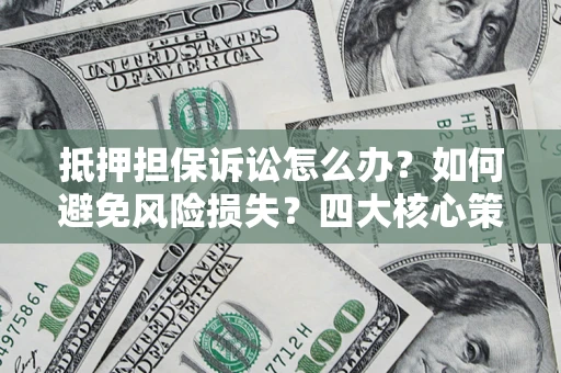 北京抵押担保诉讼怎么办？如何避免风险损失？四大核心策略全解读