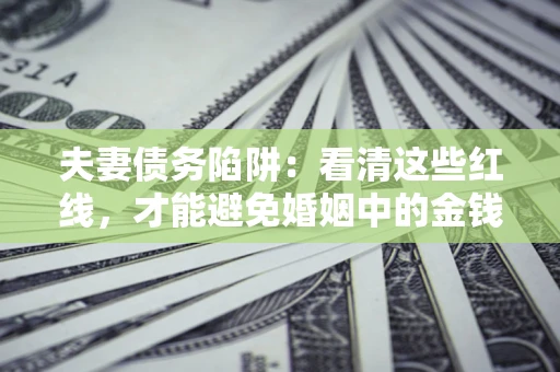 北京夫妻债务陷阱：看清这些红线，才能避免婚姻中的金钱危机