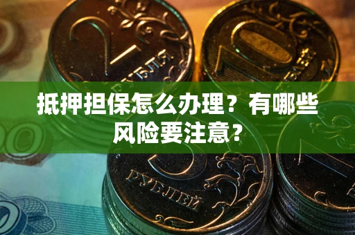 北京抵押担保怎么办理？有哪些风险要注意？