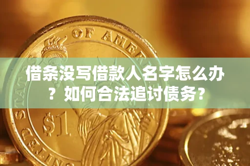 北京借条没写借款人名字怎么办？如何合法追讨债务？