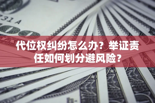 北京代位权纠纷怎么办？举证责任如何划分避风险？