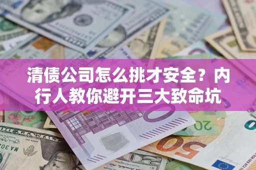 北京清债公司怎么挑才安全?内行人教你避开三大致命坑 北京清债公司怎么挑才安全?内行人教你避开三大致命坑