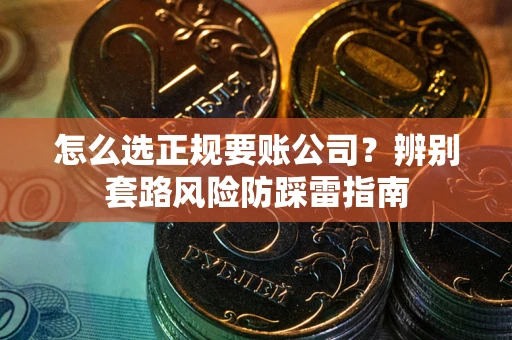 北京怎么选正规要账公司？辨别套路风险防踩雷指南