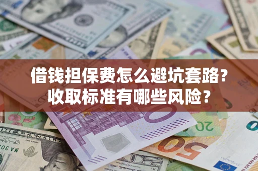 北京借钱担保费怎么避坑套路?收取标准有哪些风险? 北京借钱担保费怎么避坑套路?收取标准有哪些风险?