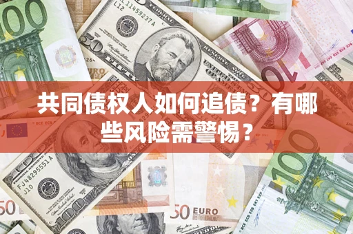 北京共同债权人如何追债？有哪些风险需警惕？