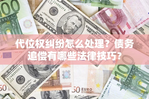北京代位权纠纷怎么处理？债务追偿有哪些法律技巧？