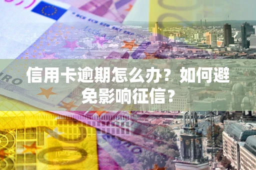 北京信用卡逾期怎么办？如何避免影响征信？