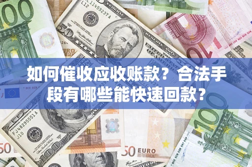 北京如何催收应收账款？合法手段有哪些能快速回款？