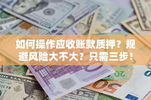 北京如何操作应收账款质押？规避风险大不大？只需三步！