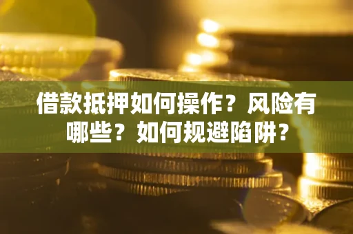 北京借款抵押如何操作?风险有哪些?如何规避陷阱? 北京借款抵押如何操作?风险有哪些?如何规避陷阱?
